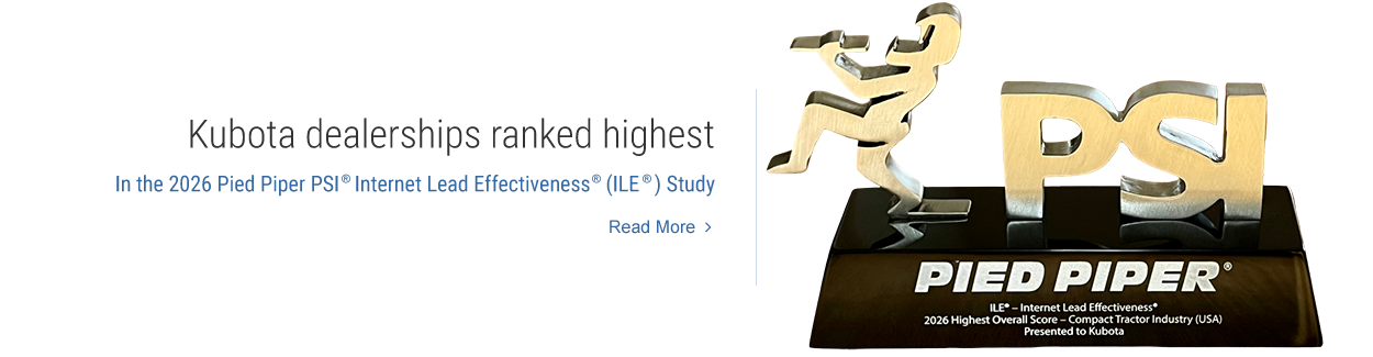 Kubota ranked highest in the 2026 Pied Piper PSI(R) Internet Lead Effectiveness (ILE)(R) Study. Read More.