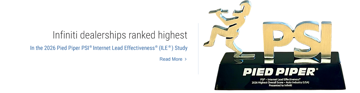 Infiniti dealserships ranked highest in the 2026 Pied Piper PSI(R) Internet Lead Effectiveness (ILE)(R) Study. Read More.