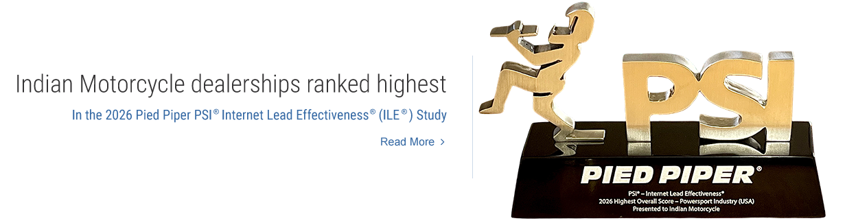 Indian Motorcycle dealerships ranked highest in the 2026 Pied Piper PSI(R) Internet Lead Effectiveness (ILE)(R) Study. Read More.